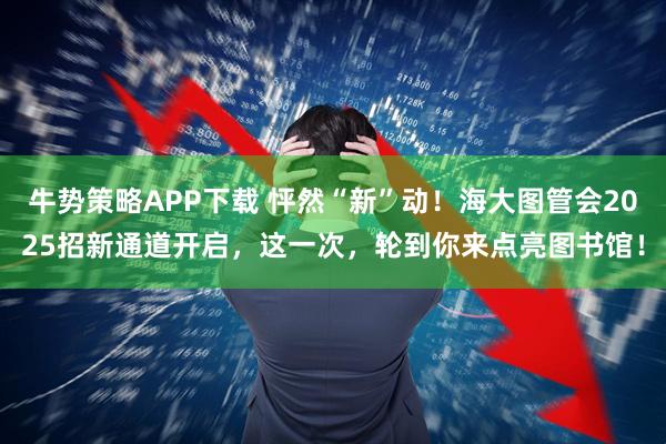 牛势策略APP下载 怦然“新”动！海大图管会2025招新通道开启，这一次，轮到你来点亮图书馆！