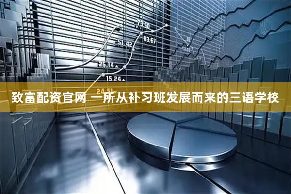 致富配资官网 一所从补习班发展而来的三语学校