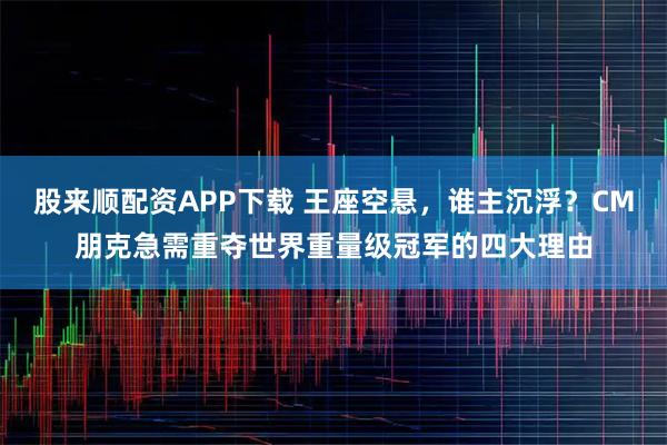 股来顺配资APP下载 王座空悬，谁主沉浮？CM朋克急需重夺世界重量级冠军的四大理由