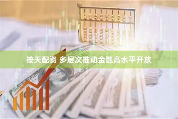 按天配资 多层次推动金融高水平开放