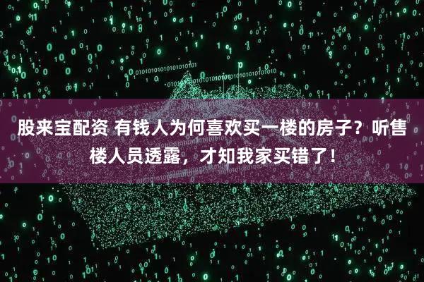 股来宝配资 有钱人为何喜欢买一楼的房子？听售楼人员透露，才知我家买错了！