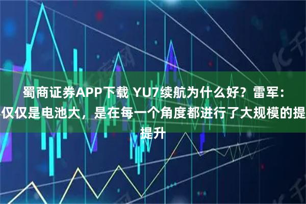 蜀商证券APP下载 YU7续航为什么好？雷军：不仅仅是电池大，是在每一个角度都进行了大规模的提升