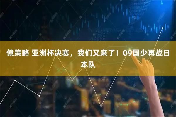 億策略 亚洲杯决赛，我们又来了！09国少再战日本队