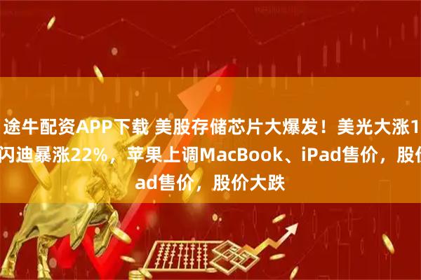 途牛配资APP下载 美股存储芯片大爆发！美光大涨16%，闪迪暴涨22%，苹果上调MacBook、iPad售价，股价大跌